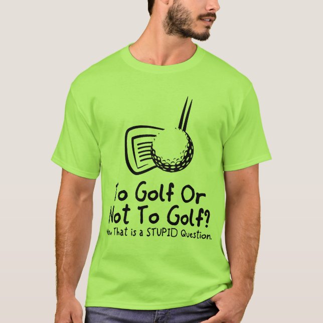 To Golf Or Not To Golf T-Shirt (Front)