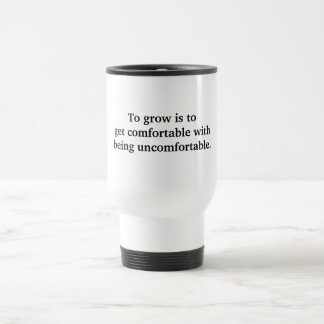 To grow is to get comfortable.. travel mug
