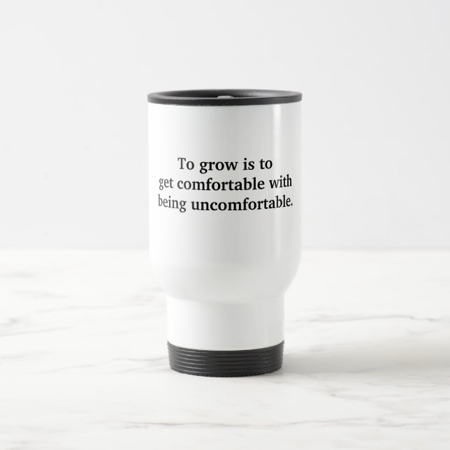 To grow is to get comfortable.. travel mug (Center)
