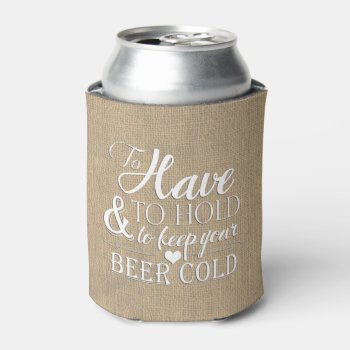 To Have To Hold To Keep Beer Cold Burlap Wedding Can Cooler by ModernMatrimony at Zazzle