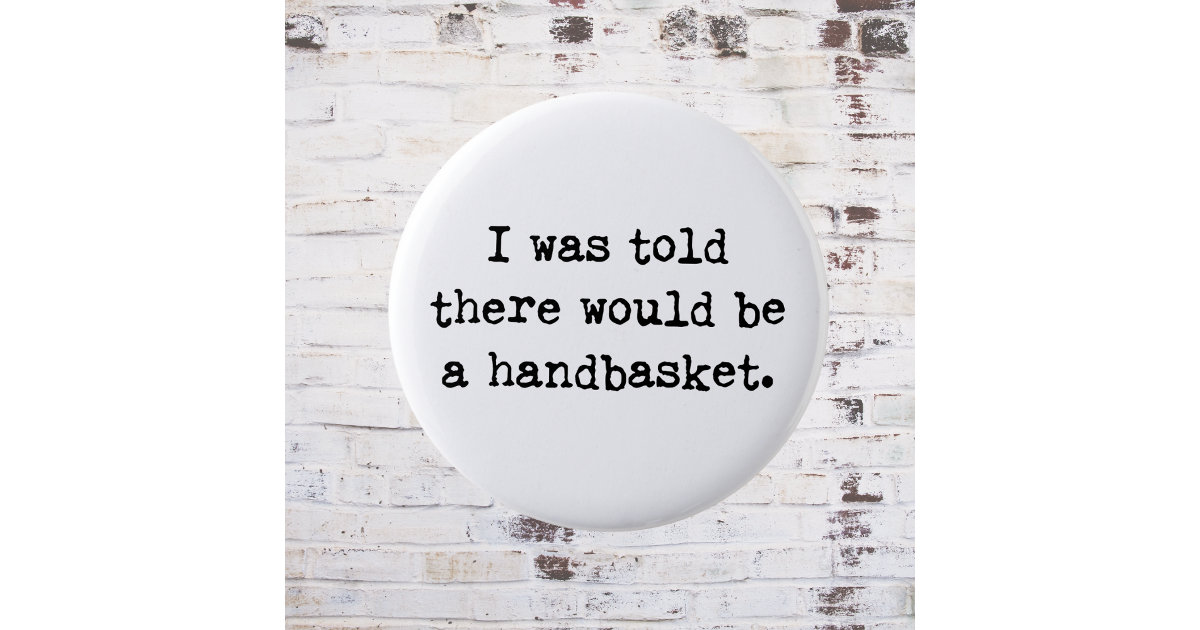 To Hell in a Handbasket Meme Button Zazzle