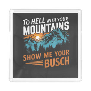 to Hell with Your Mountains Show me Your Busch Acrylic Tray