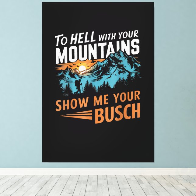 to Hell with Your Mountains Show me Your Busch Canvas Print (Insitu(Wood Floor))