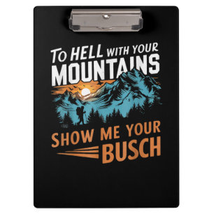 to Hell with Your Mountains Show me Your Busch Clipboard