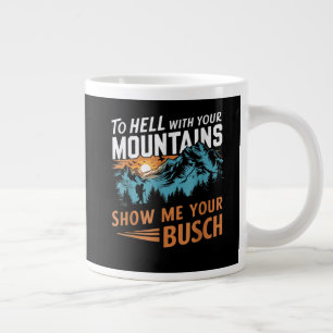 to Hell with Your Mountains Show me Your Busch Giant Coffee Mug