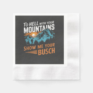 to Hell with Your Mountains Show me Your Busch Napkins