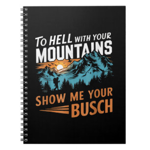 to Hell with Your Mountains Show me Your Busch Notebook