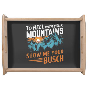 to Hell with Your Mountains Show me Your Busch Serving Tray