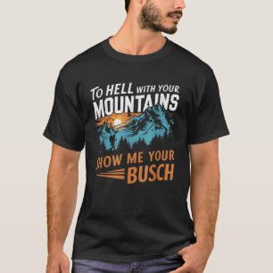 to Hell with Your Mountains Show me Your Busch T-Shirt
