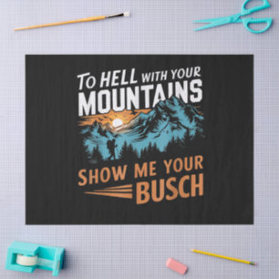 to Hell with Your Mountains Show me Your Busch Tissue Paper