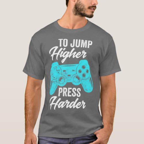 To Jump Higher Press Harder Video Gaming Gift T_Shirt