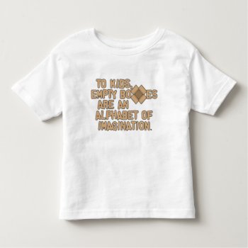 To Kids Empty Boxes are an Alphabet of Imagination Toddler T-shirt