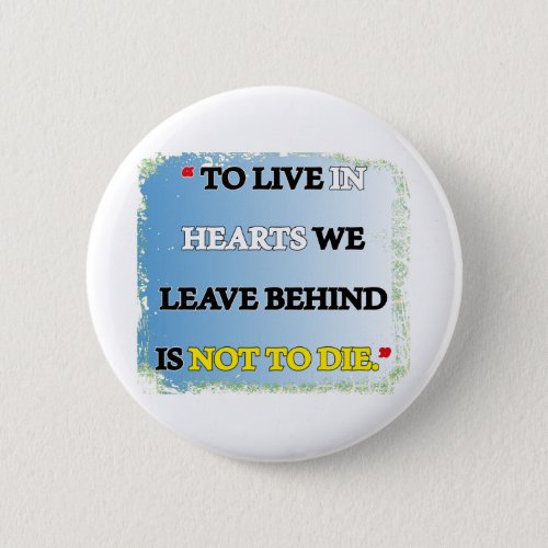 TO live in hearts we leave behind is not to die  Button