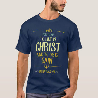 To Live Is Christ - Philippians 1:21 T-Shirt