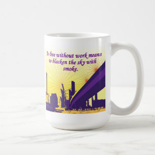 To live without work means to blacken the sky with coffee mug