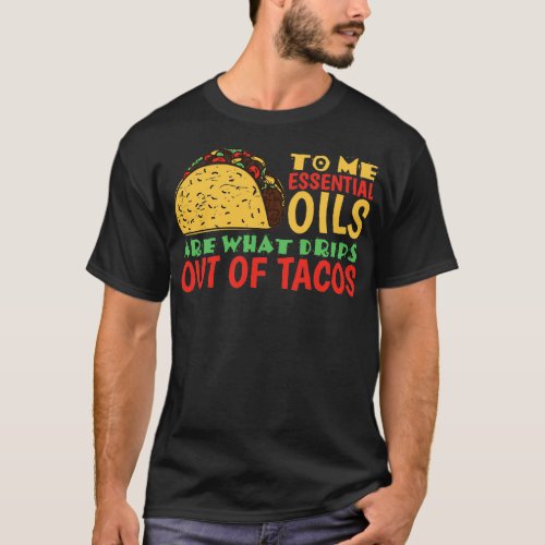 To Me Oils Are What Drips Out of Tacos T_Shirt