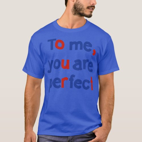 To Me You are Perfect Love Typography T_Shirt