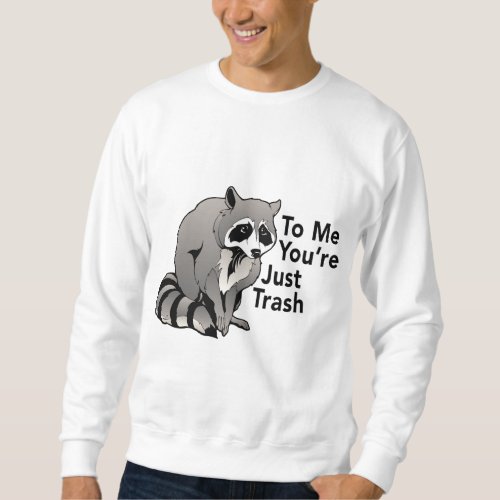 To Me Youre Just Trash A Funny Raccoon Saying Sweatshirt