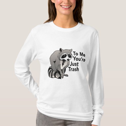 To Me Youre Just Trash A Funny Raccoon Saying T_Shirt