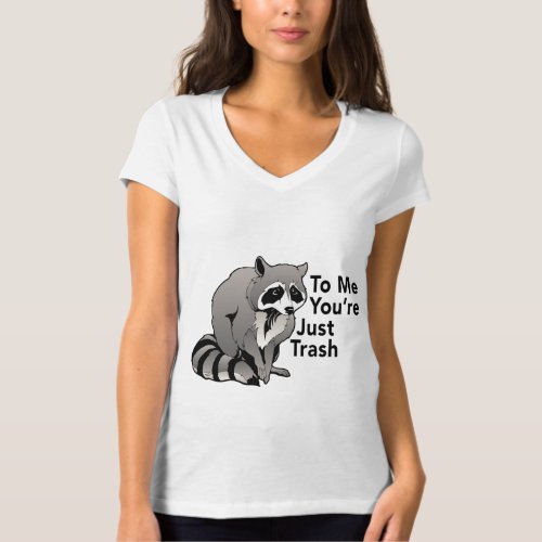 To Me Youre Just Trash A Funny Raccoon Saying T_Shirt