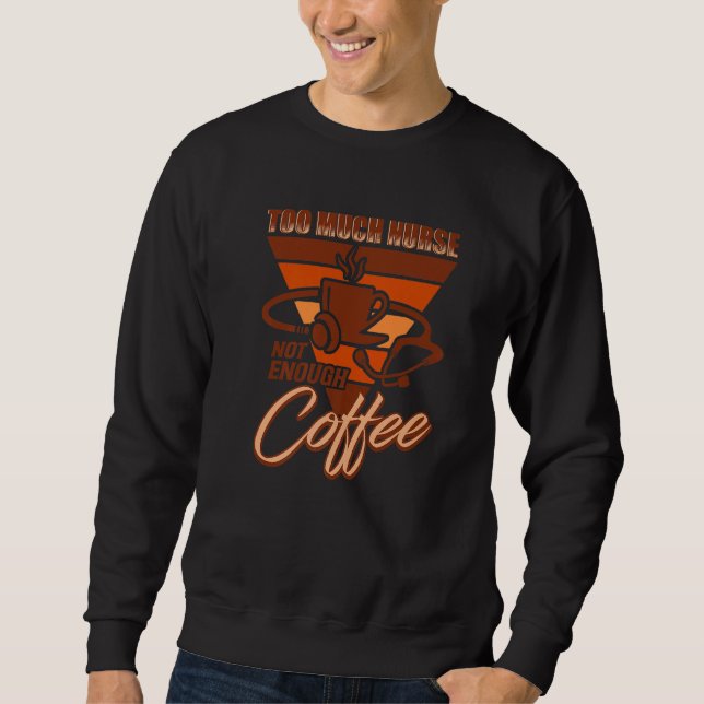 To Much Nurse Not Enough Coffee  Nursing Nurse Sweatshirt (Front)