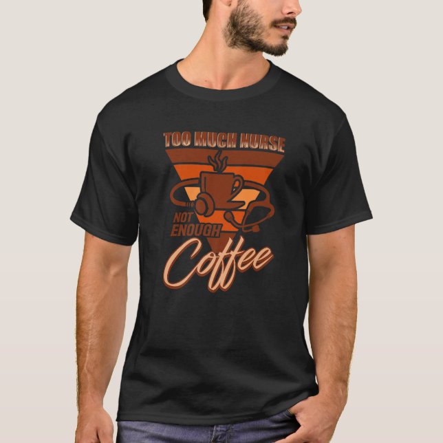 To Much Nurse Not Enough Coffee  Nursing Nurse T-Shirt (Front)