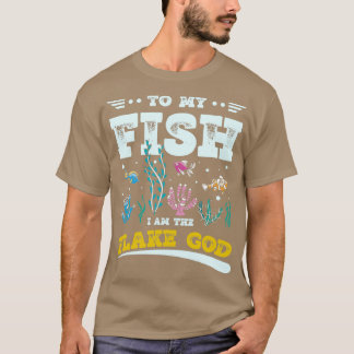 To my Fish I am the Flake God Aquarist Gift 10 T-Shirt