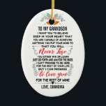 To My Grandson From Grandma with Custom Name Ceramic Ornament<br><div class="desc">To My Grandson I Want You To believe deep in your heart that you are capable of achieving anything you put your mind to and that you will never lose you either win or learn just go forth and aim for the skies I can't promise to be here for the...</div>