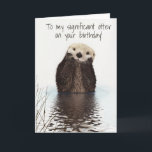 To my Significant Otter on Birthday Card<br><div class="desc">This design was created though digital art. It may be personalized in the area provide or customizing by choosing the click to customize further option and changing the name, initials or words. You may also change the text color and style or delete the text for an image only design. Contact...</div>