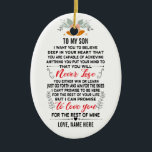 To My Son From Dad or Mom with Custom Name Ceramic Ornament<br><div class="desc">To My Son I Want You To believe deep in your heart that you are capable of achieving anything you put your mind to and that you will never lose you either win or learn just go forth and aim for the skies I can't promise to be here for the...</div>