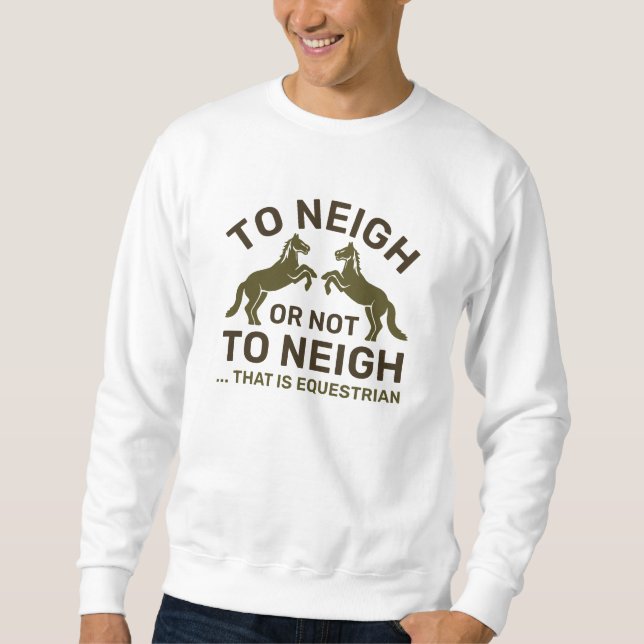 To Neigh Or Not To Neigh That Is Equestrian Sweatshirt (Front)