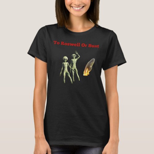 To Roswell Or Bust UFOs Aliens Outer Space  T_Shirt