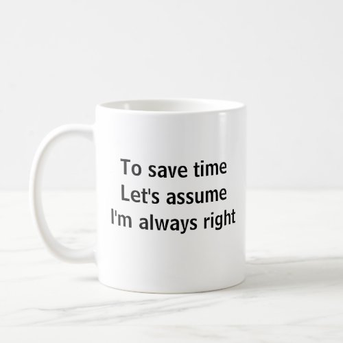 To Save Time Lets Assume Im Always Right Coffee Mug
