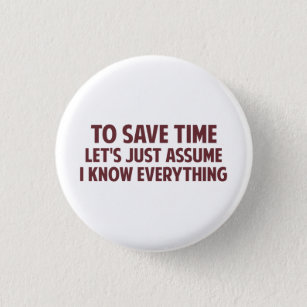 To Save Time Let's Just Assume I Know Everything Pinback Button