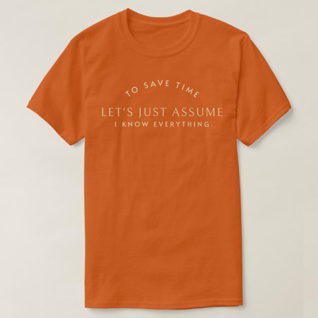 To save time lets just assume I know everything T-Shirt (Design Front)