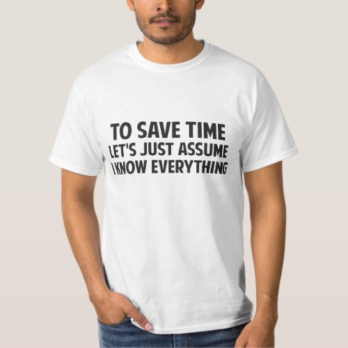 To Save Time Lets Just Assume I Know Everything T_Shirt