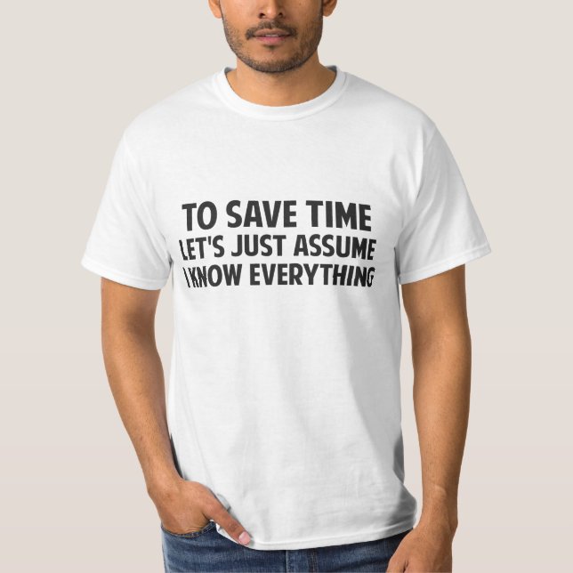 To Save Time Let's Just Assume I Know Everything T-Shirt (Front)