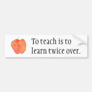 To teach is to learn twice over... bumper sticker