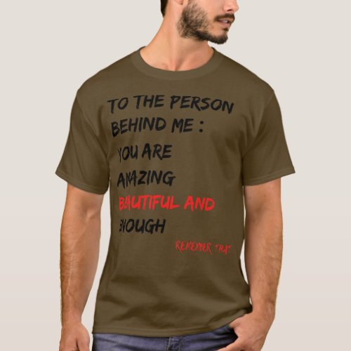 To The Person Behind Me You Are Amazing Beautiful  T_Shirt
