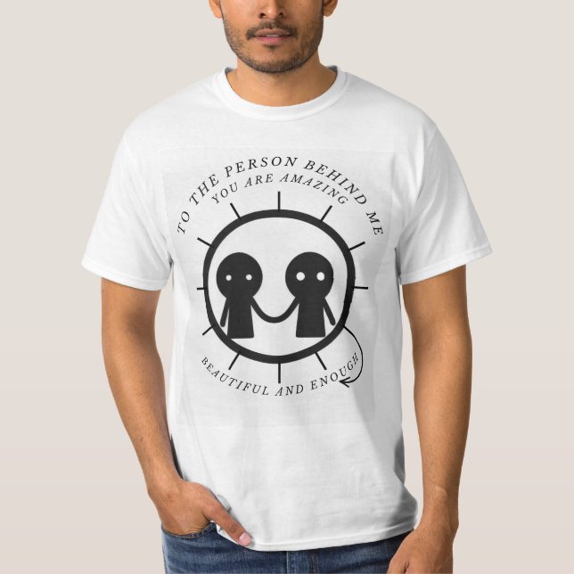 To the person behind me you are amazing beautiful  T-Shirt (Front)