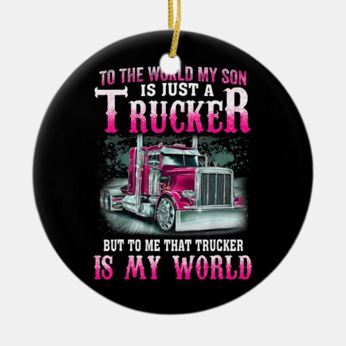 To The World My Son Is Just A Trucker But To Me  Ceramic Ornament