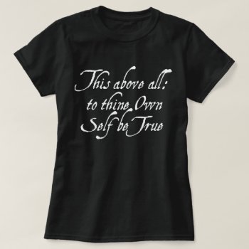 To Thine Own Self Be True T-shirt by opheliasart at Zazzle