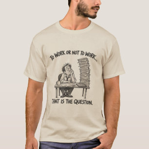 To Work or Not to Work – Funny Office Humor T-Shirt