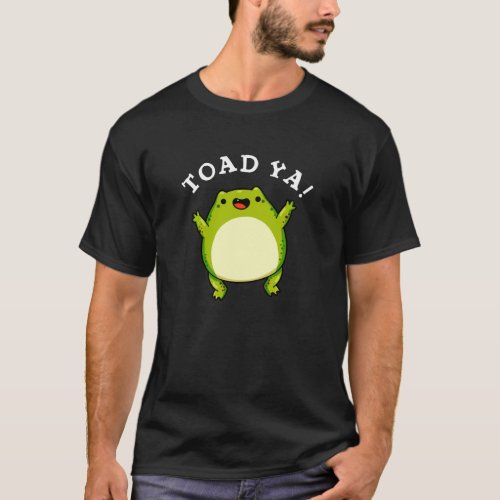Toad Ya Funny Frog Pun Dark BG T_Shirt