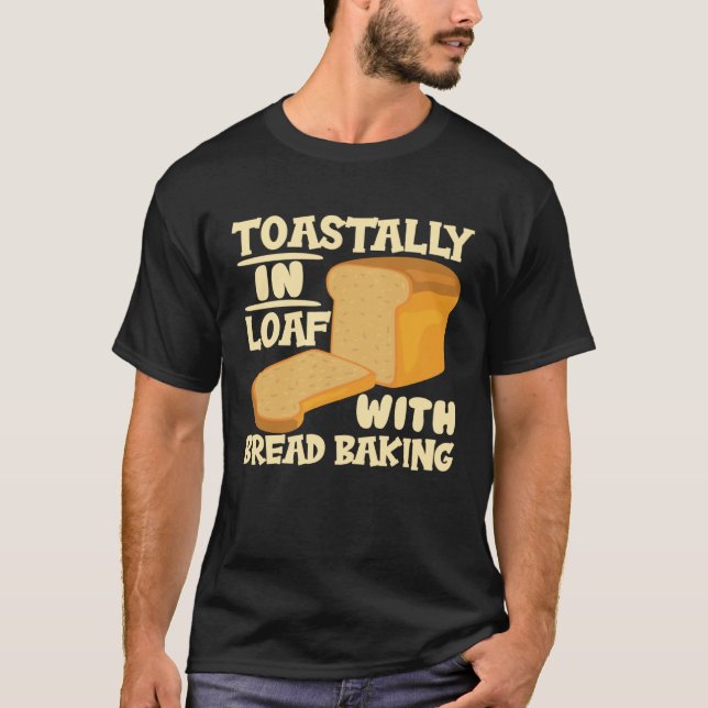 Toastally In Loaf With Bread Baking Enthusiast T-Shirt (Front)