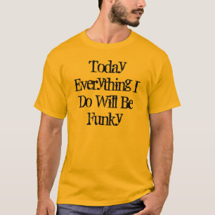 Today Everything I Do Will Be Funky T-Shirt