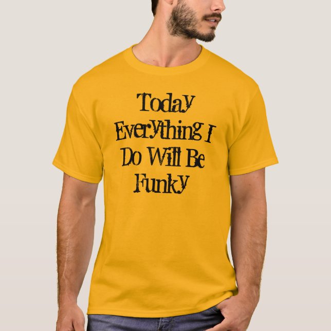 Today Everything I Do Will Be Funky T-Shirt (Front)