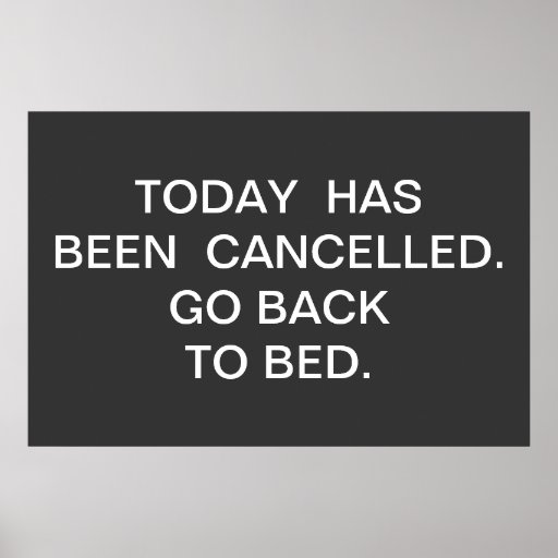 TODAY HAS BEEN CANCELLED. GO BACK TO BED. POSTER | Zazzle