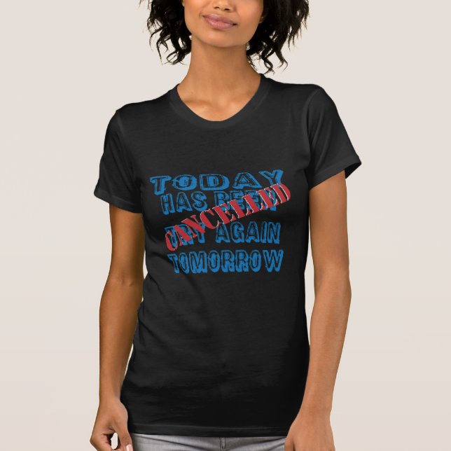 Today Has Been Cancelled Try Again Tomorrow T-Shirt (Front)