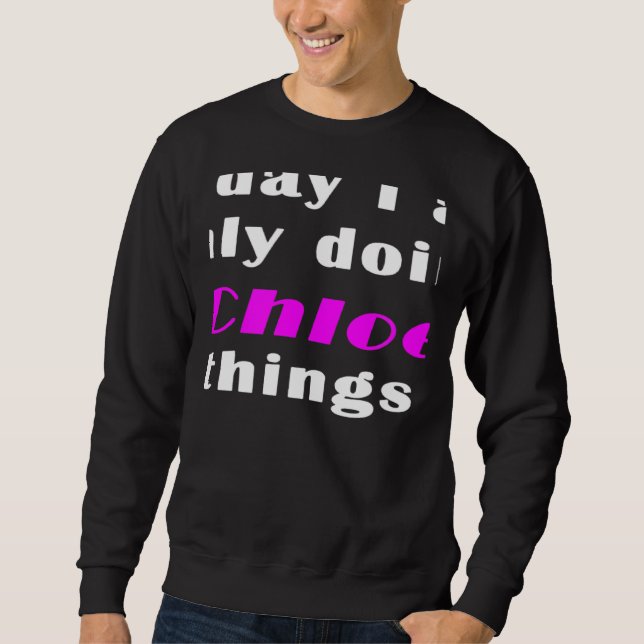 Today I am only doing Chloe things  Sweatshirt (Front)